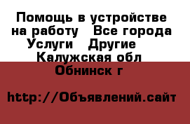 Помощь в устройстве на работу - Все города Услуги » Другие   . Калужская обл.,Обнинск г.